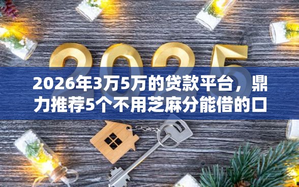2026年3万5万的贷款平台，鼎力推荐5个不用芝麻分能借的口子