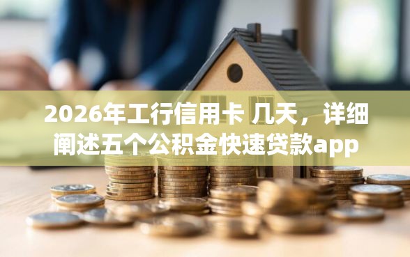2026年工行信用卡 几天,详细阐述五个公积金快速贷款app 2026年工行信用卡 几天,详细阐述五个公积金快速贷款app