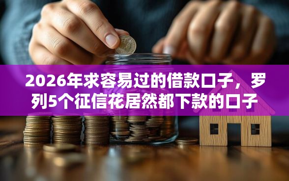 2026年求容易过的借款口子,罗列5个征信花居然都下款的口子 2026年求容易过的借款口子,罗列5个征信花居然都下款的口子