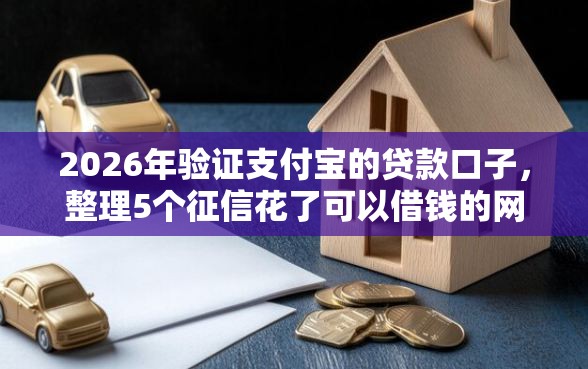 2026年验证支付宝的贷款口子，整理5个征信花了可以借钱的网贷平台