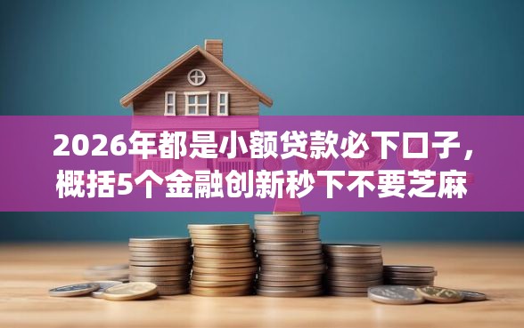 2026年都是小额贷款必下口子，概括5个金融创新秒下不要芝麻分的app