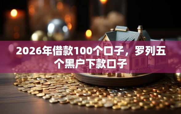 2026年借款100个口子，罗列五个黑户下款口子