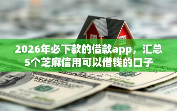 2026年必下款的借款app，汇总5个芝麻信用可以借钱的口子