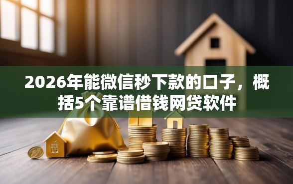 2026年能微信秒下款的口子，概括5个靠谱借钱网贷软件