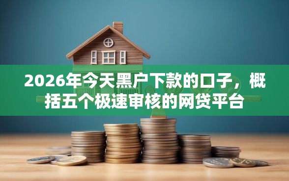 2026年今天黑户下款的口子，概括五个极速审核的网贷平台