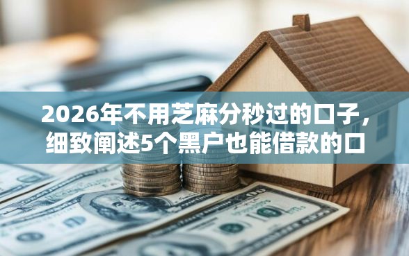 2026年不用芝麻分秒过的口子,细致阐述5个黑户也能借款的口子 2026年不用芝麻分秒过的口子,细致阐述5个黑户也能借款的口子