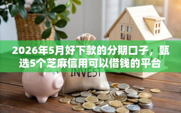 2026年5月好下款的分期口子，甄选5个芝麻信用可以借钱的平台