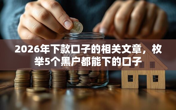 2026年下款口子的相关文章，枚举5个黑户都能下的口子