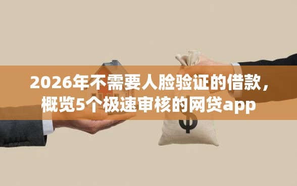 2026年不需要人脸验证的借款，概览5个极速审核的网贷app