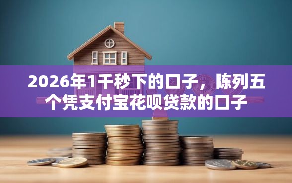 2026年1千秒下的口子，陈列五个凭支付宝花呗贷款的口子