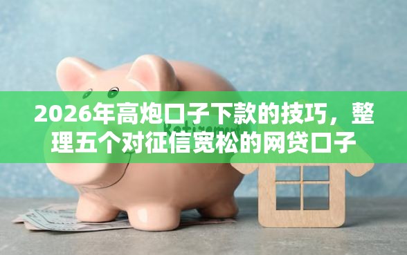 2026年高炮口子下款的技巧，整理五个对征信宽松的网贷口子