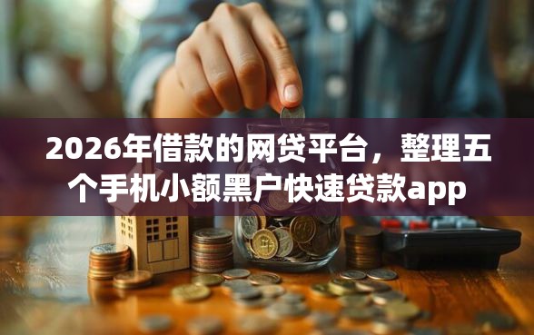 2026年借款的网贷平台，整理五个手机小额黑户快速贷款app