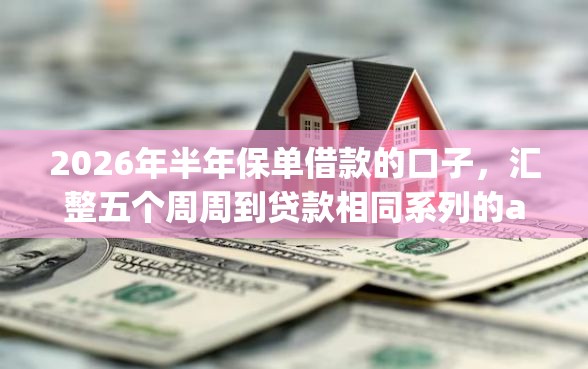 2026年半年保单借款的口子，汇整五个周周到贷款相同系列的app