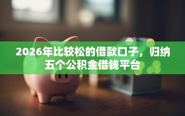 2026年比较松的借款口子，归纳五个公积金借钱平台