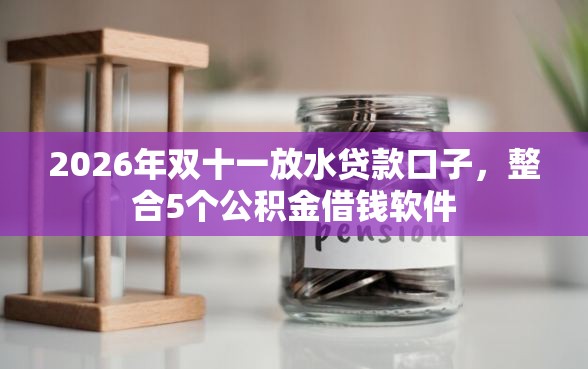 2026年双十一放水贷款口子，整合5个公积金借钱软件