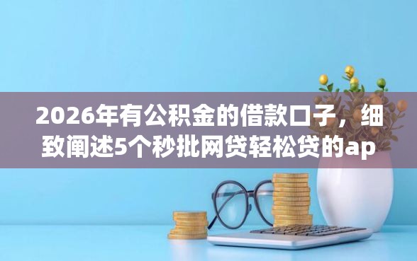 2026年有公积金的借款口子，细致阐述5个秒批网贷轻松贷的app