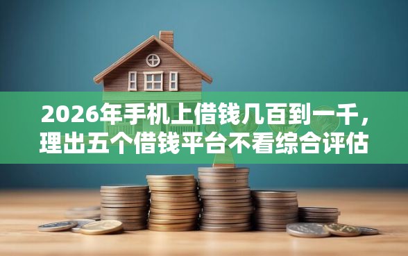 2026年手机上借钱几百到一千，理出五个借钱平台不看综合评估的平台