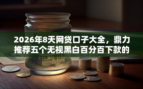 2026年8天网贷口子大全，鼎力推荐五个无视黑白百分百下款的借款平台