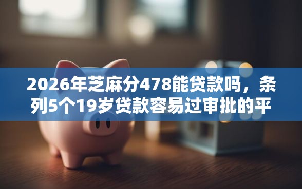 2026年芝麻分478能贷款吗，条列5个19岁贷款容易过审批的平台
