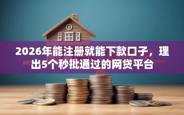 2026年能注册就能下款口子，理出5个秒批通过的网贷平台