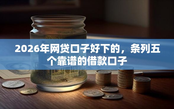 2026年网贷口子好下的，条列五个靠谱的借款口子
