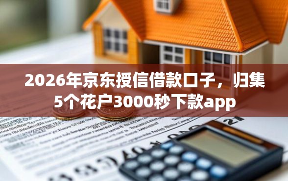 2026年京东授信借款口子，归集5个花户3000秒下款app