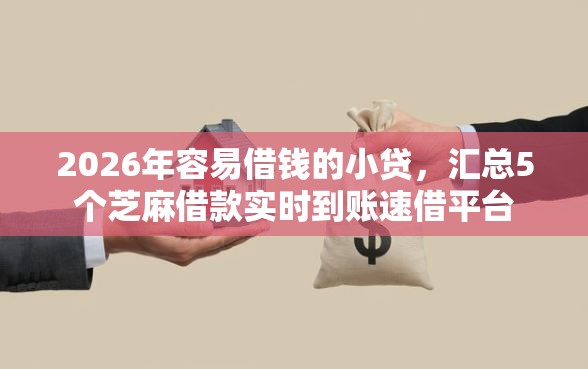 2026年容易借钱的小贷，汇总5个芝麻借款实时到账速借平台