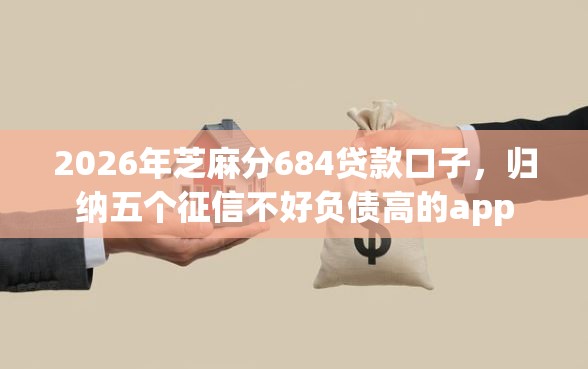 2026年芝麻分684贷款口子，归纳五个征信不好负债高的app