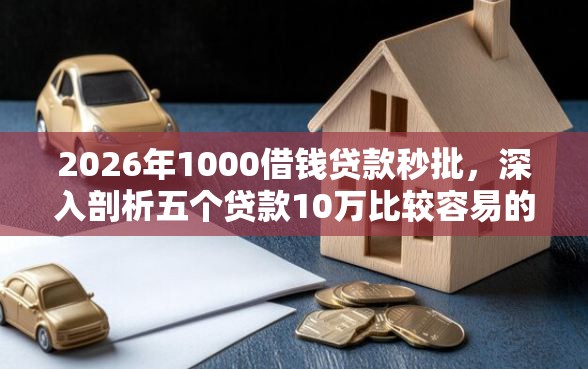 2026年1000借钱贷款秒批，深入剖析五个贷款10万比较容易的平台