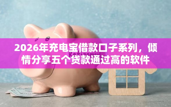 2026年充电宝借款口子系列，倾情分享五个贷款通过高的软件