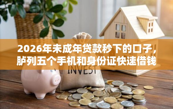 2026年未成年贷款秒下的口子,胪列五个手机和身份证快速借钱软件 2026年未成年贷款秒下的口子,胪列五个手机和身份证快速借钱软件