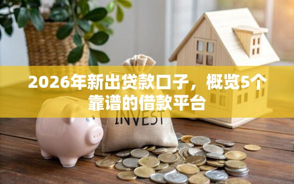 2026年新出贷款口子,概览5个靠谱的借款平台 2026年新出贷款口子,概览5个靠谱的借款平台