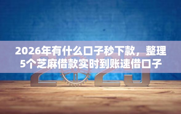 2026年有什么口子秒下款，整理5个芝麻借款实时到账速借口子