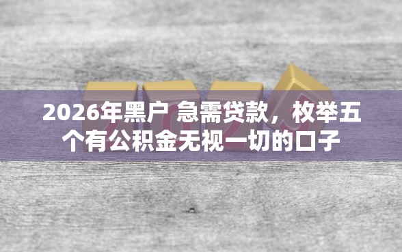 2026年黑户 急需贷款，枚举五个有公积金无视一切的口子