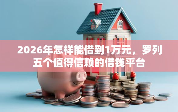 2026年怎样能借到1万元，罗列五个值得信赖的借钱平台
