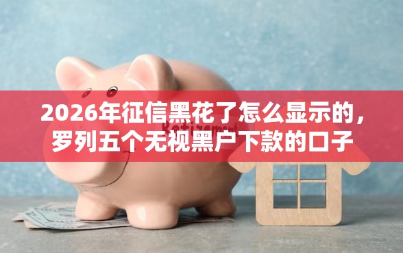2026年征信黑花了怎么显示的，罗列五个无视黑户下款的口子