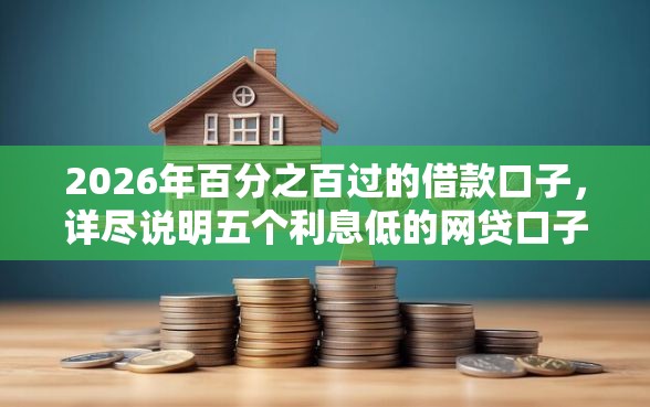 2026年百分之百过的借款口子，详尽说明五个利息低的网贷口子