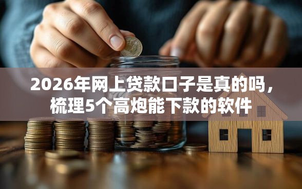 2026年网上贷款口子是真的吗，梳理5个高炮能下款的软件