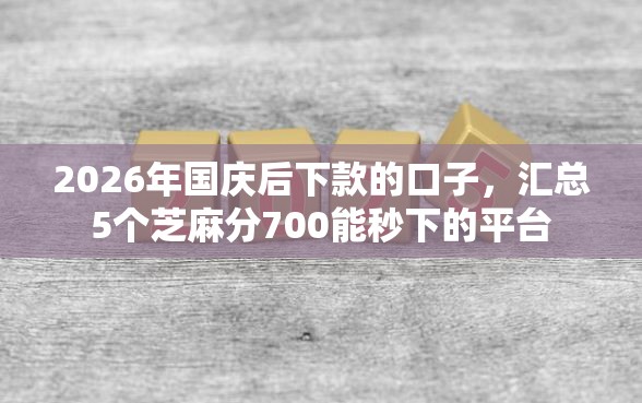 2026年国庆后下款的口子，汇总5个芝麻分700能秒下的平台