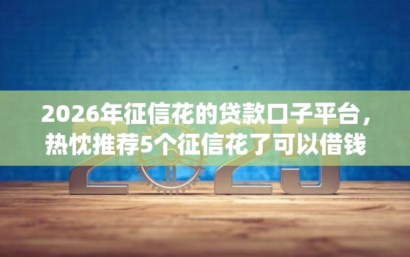 2026年征信花的贷款口子平台，热忱推荐5个征信花了可以借钱的网贷app