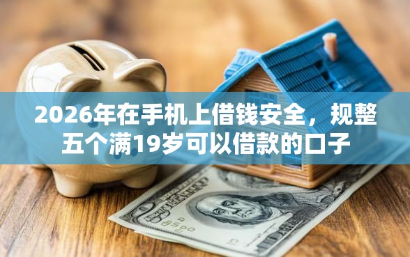 2026年在手机上借钱安全，规整五个满19岁可以借款的口子