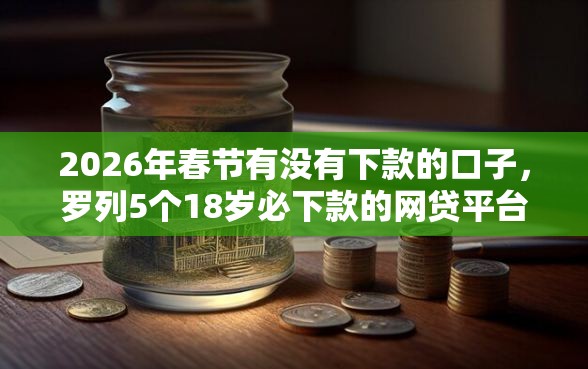 2026年春节有没有下款的口子，罗列5个18岁必下款的网贷平台
