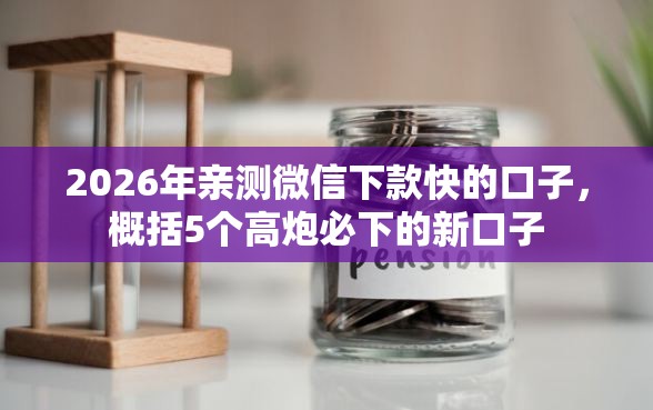 2026年亲测微信下款快的口子,概括5个高炮必下的新口子 2026年亲测微信下款快的口子,概括5个高炮必下的新口子