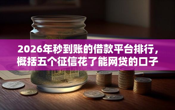 2026年秒到账的借款平台排行，概括五个征信花了能网贷的口子