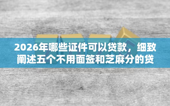 2026年哪些证件可以贷款，细致阐述五个不用面签和芝麻分的贷款软件