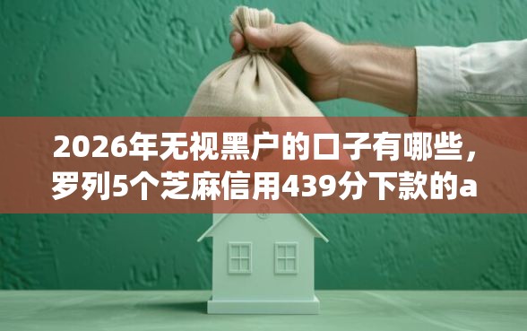 2026年无视黑户的口子有哪些，罗列5个芝麻信用439分下款的app