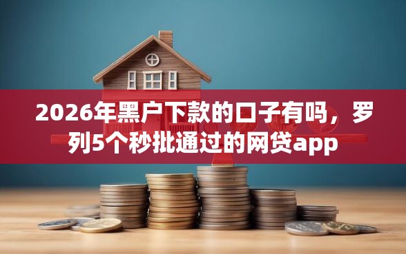 2026年黑户下款的口子有吗，罗列5个秒批通过的网贷app