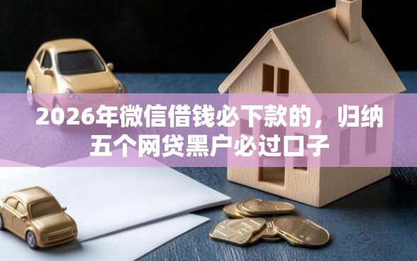 2026年微信借钱必下款的，归纳五个网贷黑户必过口子