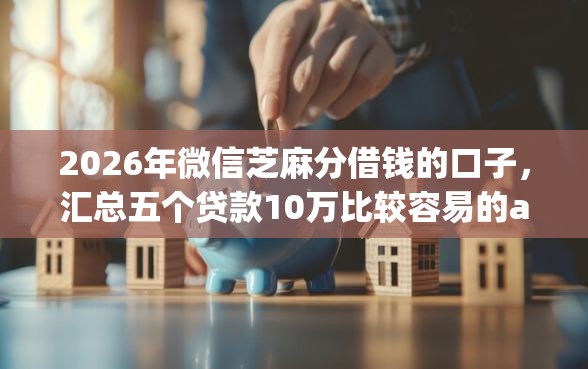 2026年微信芝麻分借钱的口子，汇总五个贷款10万比较容易的app