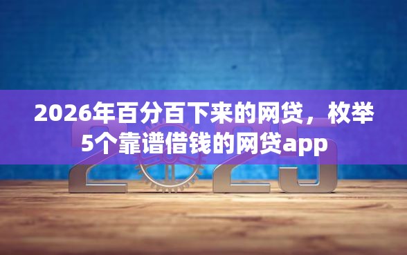 2026年百分百下来的网贷，枚举5个靠谱借钱的网贷app